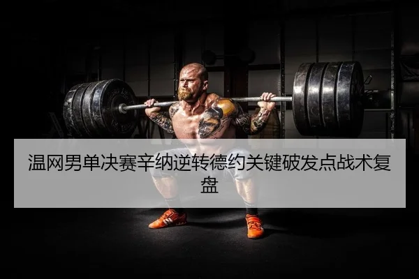 温网男单决赛辛纳逆转德约关键破发点战术复盘